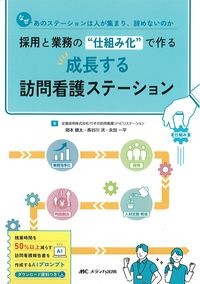 採用と業務の“仕組み化”で作る成長する訪問看護ステーション:なぜあのステーションは人が集まり,辞めないのかの書影